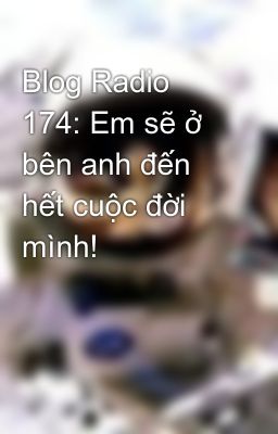 Blog Radio 174: Em sẽ ở bên anh đến hết cuộc đời mình!