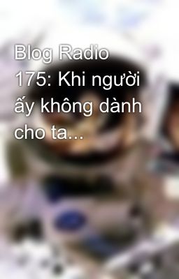 Blog Radio 175: Khi người ấy không dành cho ta...