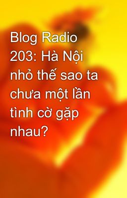Blog Radio 203: Hà Nội nhỏ thế sao ta chưa một lần tình cờ gặp nhau?