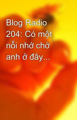 Blog Radio 204: Có một nỗi nhớ chờ anh ở đây...