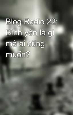 Blog Radio 22: Bình yên là gì mà ai cũng muốn?