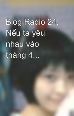 Blog Radio 24: Nếu ta yêu nhau vào tháng 4...