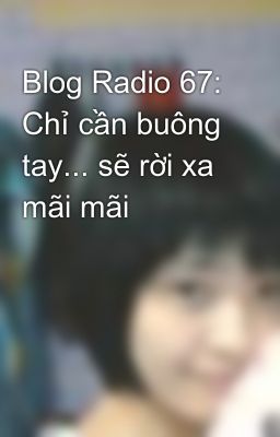 Blog Radio 67: Chỉ cần buông tay... sẽ rời xa mãi mãi