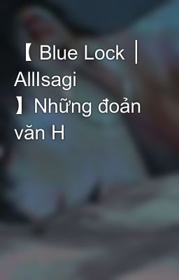 【 Blue Lock │ AllIsagi 】Những đoản văn H 