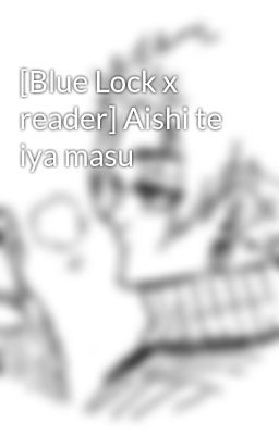 [Blue Lock x reader] Aishi te iya masu
