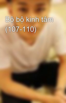 Bộ bộ kinh tâm (107-110)