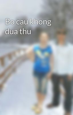 Bo cau khong dua thu