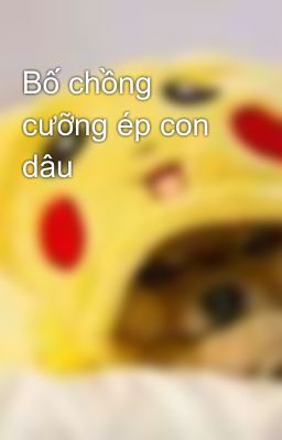 Bố chồng cưỡng ép con dâu