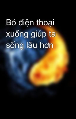 Bỏ điện thoại xuống giúp ta sống lâu hơn