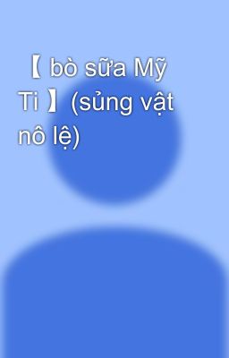 【 bò sữa Mỹ Ti 】(sủng vật nô lệ)