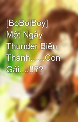 [BoBoiBoy] Một Ngày Thunder Biến Thành......Con Gái....!!??