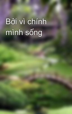 Bởi vì chính mình sống