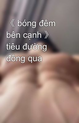 《 bóng đêm bên cạnh 》  tiêu đường đông qua