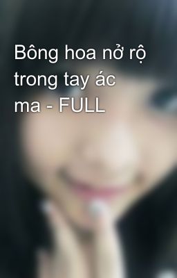 Bông hoa nở rộ trong tay ác ma - FULL