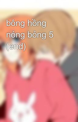 bông hồng nóng bỏng 5 (end)