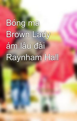 Bóng ma Brown Lady ám lâu đài Raynham Hall