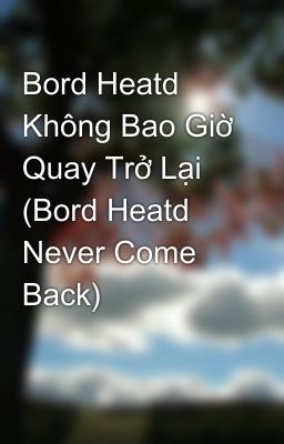 Bord Heatd Không Bao Giờ Quay Trở Lại (Bord Heatd Never Come Back)