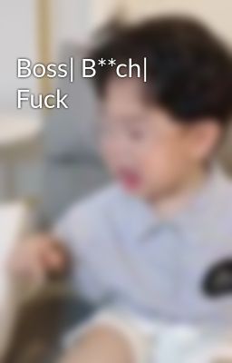 Boss| B**ch| Fuck