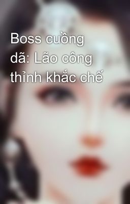 Boss cuồng dã: Lão công thỉnh khắc chế