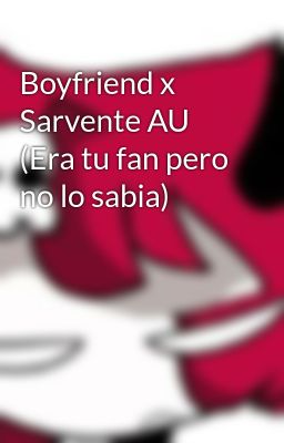 Boyfriend x Sarvente AU (Era tu fan pero no lo sabia)