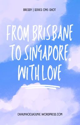 Breddy - Series One-shot | FROM BRISBANE TO SINGAPORE, WITH LOVE