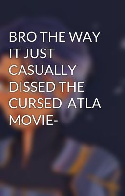 BRO THE WAY IT JUST CASUALLY DISSED THE CURSED  ATLA MOVIE-