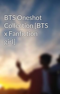 BTS Oneshot Collection [BTS x Fanfiction girl]