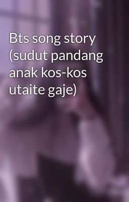 Bts song story (sudut pandang anak kos-kos utaite gaje)