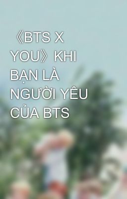 《BTS X YOU》KHI BẠN LÀ NGƯỜI YÊU CỦA BTS