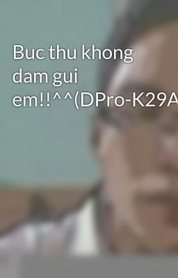 Buc thu khong dam gui em!!^^(DPro-K29A)