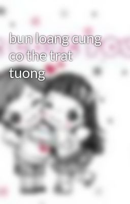 bun loang cung co the trat tuong