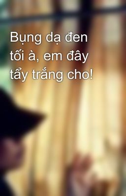 Bụng dạ đen tối à, em đây tẩy trắng cho!