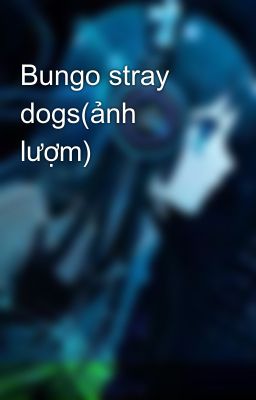 Bungo stray dogs(ảnh lượm)