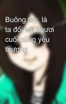 Buông tay, là ta đối với ngươi cuối cùng yêu thương