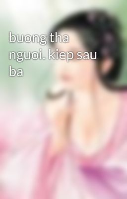 buong tha nguoi. kiep sau ba