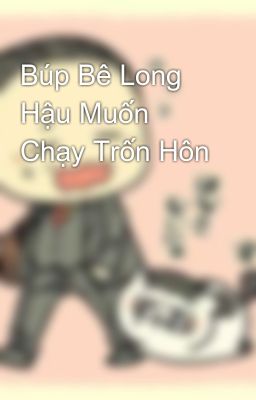 Búp Bê Long Hậu Muốn Chạy Trốn Hôn