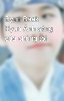 Byun Baek Hyun Ánh sáng của chúng tôi