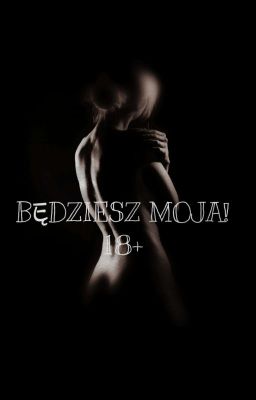 BĘDZIESZ MOJA! || 18+