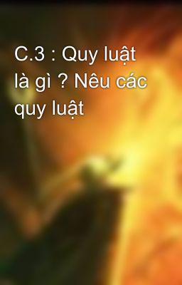 C.3 : Quy luật là gì ? Nêu các quy luật