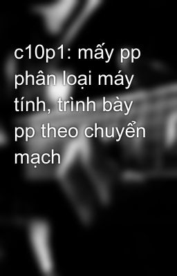 c10p1: mấy pp phân loại máy tính, trình bày pp theo chuyển mạch