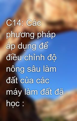 C14: Các phương pháp áp dụng để điều chỉnh độ nông sâu làm đất của các máy làm đất đã học :