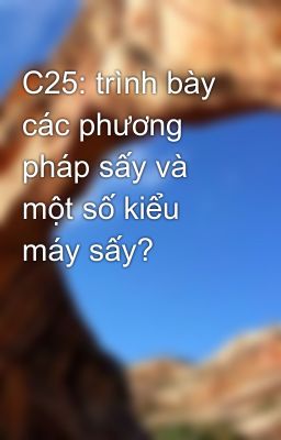 C25: trình bày các phương pháp sấy và  một số kiểu máy sấy?