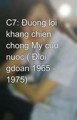 C7: Đuong loi khang chien chong My cuu nuoc ( Đloi gdoan 1965 - 1975)