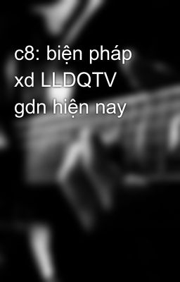 c8: biện pháp xd LLDQTV gdn hiện nay