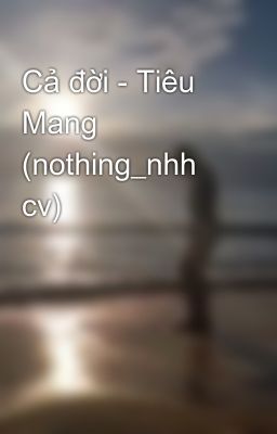 Cả đời - Tiêu Mang (nothing_nhh cv)