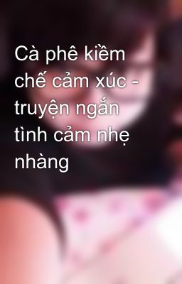 Cà phê kiềm chế cảm xúc - truyện ngắn tình cảm nhẹ nhàng