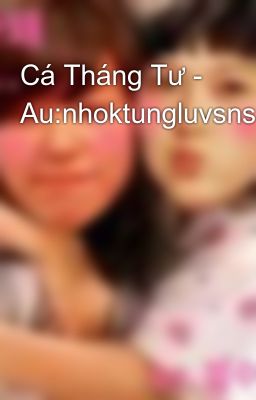 Cá Tháng Tư - Au:nhoktungluvsnsd