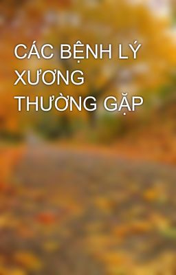 CÁC BỆNH LÝ XƯƠNG THƯỜNG GẶP