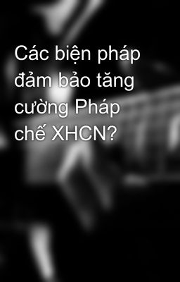 Các biện pháp đảm bảo tăng cường Pháp chế XHCN?