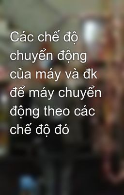 Các chế độ chuyển động của máy và đk để máy chuyển động theo các chế độ đó